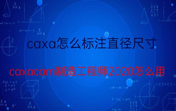 caxa怎么标注直径尺寸 caxacam制造工程师2020怎么用？